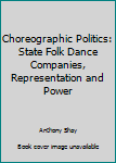 Hardcover Choreographic Politics: State Folk Dance Companies, Representation and Power Book