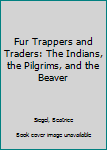Hardcover Fur Trappers and Traders: The Indians, the Pilgrims, and the Beaver Book