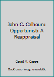 Unknown Binding John C. Calhoun: Opportunist: A Reappraisal Book