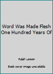 Word Was Made Flesh One Hundred Years Of