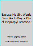 Hardcover Excuse Me Sir, Would You like to Buy a Kilo of Isopropyl Bromide? Book