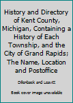 History and Directory of Kent County, Michigan, Containing a History of Each Township, and the City of Grand Rapids...