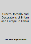 Hardcover Orders, Medals, and Decorations of Britain and Europe In Colour Book