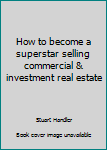 Hardcover How to become a superstar selling commercial & investment real estate Book