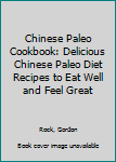 Chinese Paleo Cookbook: Delicious Chinese Paleo Diet Recipes to Eat Well and Feel Great