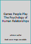 Games People Play The Psychology of Human Relationships