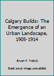 Paperback Calgary Builds: The Emergence of an Urban Landscape, 1905-1914 Book
