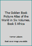 Unknown Binding The Golden Book Picture Atlas of the World in Six Volumes, Book 5 Africa Book
