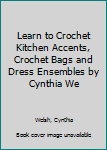 Paperback Learn to Crochet Kitchen Accents, Crochet Bags and Dress Ensembles by Cynthia We Book