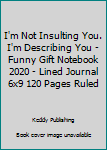 I'm Not Insulting You. I'm Describing You - Funny Gift Notebook 2020 - Lined Journal 6x9 120 Pages Ruled