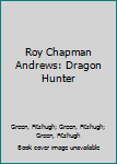 Hardcover Roy Chapman Andrews: Dragon Hunter Book