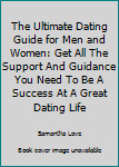 Paperback The Ultimate Dating Guide for Men and Women: Get All The Support And Guidance You Need To Be A Success At A Great Dating Life Book