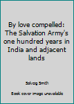 Paperback By love compelled: The Salvation Army's one hundred years in India and adjacent lands Book