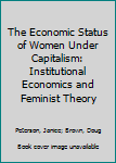 Hardcover The Economic Status of Women Under Capitalism: Institutional Economics and Feminist Theory Book