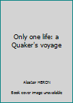 Paperback Only one life: a Quaker's voyage Book