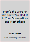 Hardcover Mum's the Word or We Knew You Had It in You: Observations and Motherhood Book