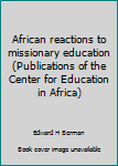 African Reaction to Missionary Education (Publications of the Center for Education in Africa)