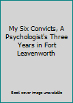 Hardcover My Six Convicts, A Psychologist's Three Years in Fort Leavenworth Book