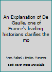 Hardcover An Explanation of De Gaulle, one of France's leading historians clarifies the mo Book