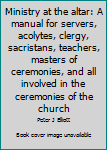 Paperback Ministry at the altar: A manual for servers, acolytes, clergy, sacristans, teachers, masters of ceremonies, and all involved in the ceremonies of the church Book