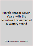 Hardcover Marsh Arabs: Seven Years with the Primitive Tribesmen of a Watery World Book