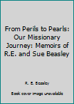 From Perils to Pearls: Our Missionary Journey: Memoirs of R.E. and Sue Beasley