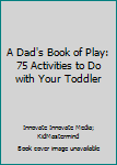 Paperback A Dad's Book of Play: 75 Activities to Do with Your Toddler Book