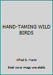 Unknown Binding HAND-TAMING WILD BIRDS Book