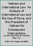 Vietnam and International Law: An Analysis of International Law and the Use of Force, and the Precedent of Vietnam for Subsequent Interventions