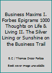 Business Maxims I. Forbes Epigrams 1000 Thoughts on Life & Living II. The Silver Lining or Sunshine on the Business Trail