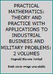 PRACTICAL MATHEMATICS: THEORY AND PRACTICE WITH APPLICATIONS TO INDUSTRIAL BUSINESS AND MILITARY PROBLEMS: 2 VOLUMES