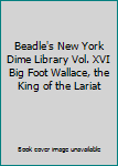 Beadle's New York Dime Library Vol. XVI Big Foot Wallace, the King of the Lariat