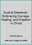 Unknown Binding Dust to Diamonds- Embracing Courage, Healing, and Freedom in Christ Book