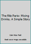Hardcover The Ritz Paris: Mixing Drinks, A Simple Story Book