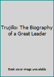 Hardcover Trujillo: The Biography of a Great Leader Book