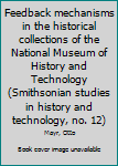 Hardcover Feedback mechanisms in the historical collections of the National Museum of History and Technology (Smithsonian studies in history and technology, no. 12) Book