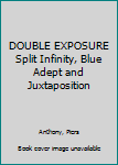 DOUBLE EXPOSURE Split Infinity, Blue Adept and Juxtaposition
