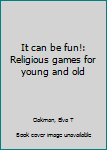 Unknown Binding It can be fun!: Religious games for young and old Book