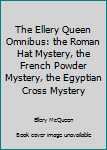 The Ellery Queen Omnibus: the Roman Hat Mystery, the French Powder Mystery, the Egyptian Cross Mystery