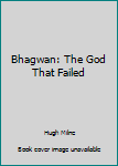 Bhagwan: The God That Failed (A Thomas Dunne Book)