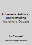 Alzheimer's Antidote - Understanding Alzheimer's Disease