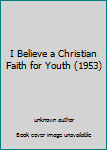 Unknown Binding I Believe a Christian Faith for Youth (1953) Book