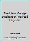 Hardcover The Life of George Stephenson, Railroad Engineer Book