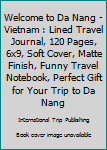 Paperback Welcome to Da Nang - Vietnam : Lined Travel Journal, 120 Pages, 6x9, Soft Cover, Matte Finish, Funny Travel Notebook, Perfect Gift for Your Trip to Da Nang Book