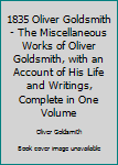 1835 Oliver Goldsmith - The Miscellaneous Works of Oliver Goldsmith, with an Account of His Life and Writings, Complete in One Volume