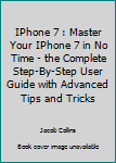 Paperback IPhone 7 : Master Your IPhone 7 in No Time - the Complete Step-By-Step User Guide with Advanced Tips and Tricks Book