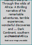 Unknown Binding Stanley's story, or Through the wilds of Africa: A thrilling narrative of his remarkable adventures, terrible experiences, wonderful discoveries and ... Dark Continent, southern and central Africa Book