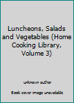 Unknown Binding Luncheons, Salads and Vegetables (Home Cooking Library, Volume 3) Book