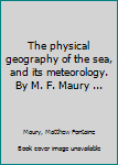 Hardcover The physical geography of the sea, and its meteorology. By M. F. Maury ... Book