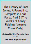 Unknown Binding The History of Tom Jones, A Foundling, Complete in Four Parts, Part I [The Works of henry Fielding, Volume Three Only] Book